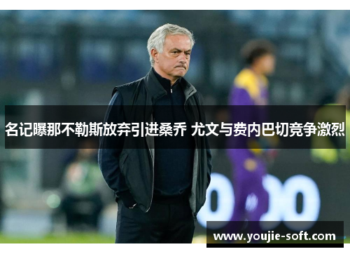 名记曝那不勒斯放弃引进桑乔 尤文与费内巴切竞争激烈