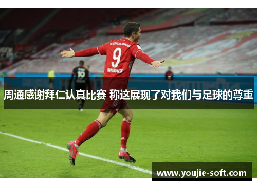 周通感谢拜仁认真比赛 称这展现了对我们与足球的尊重